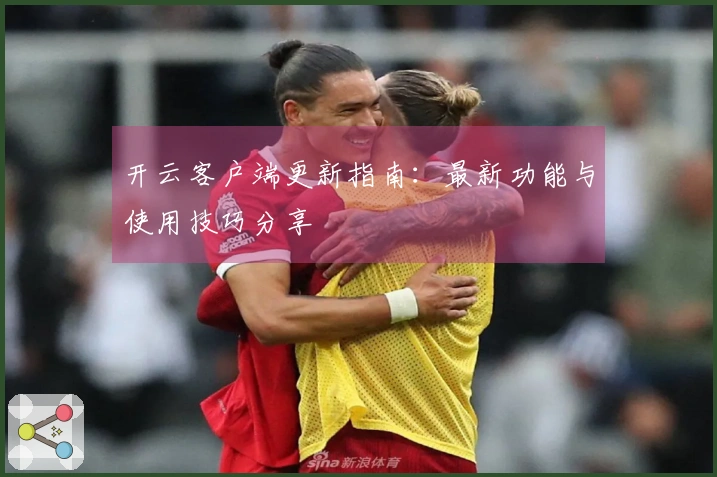 开云客户端更新指南：最新功能与使用技巧分享