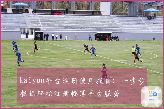 kaiyun平台注册使用指南：一步步教你轻松注册畅享平台服务