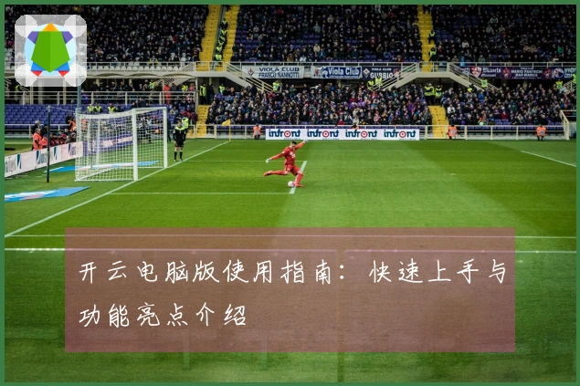 开云电脑版使用指南:快速上手与功能亮点介绍
