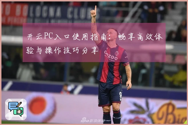 开云PC入口使用指南：畅享高效体验与操作技巧分享