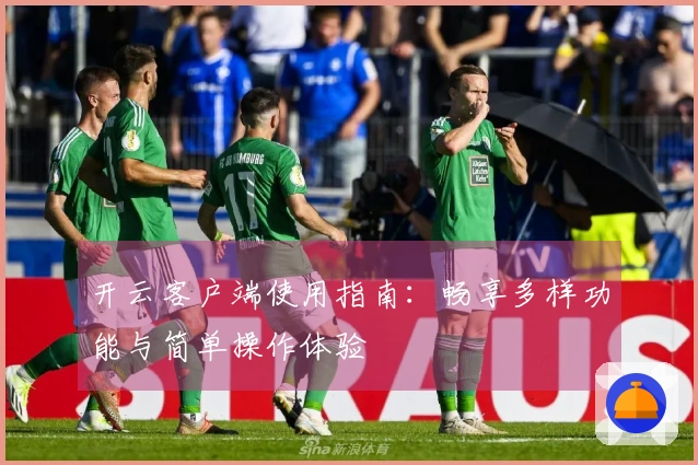 开云客户端使用指南:畅享多样功能与简单操作体验