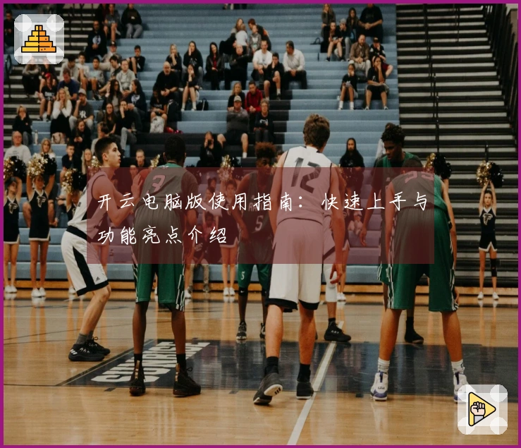 开云电脑版使用指南：快速上手与功能亮点介绍