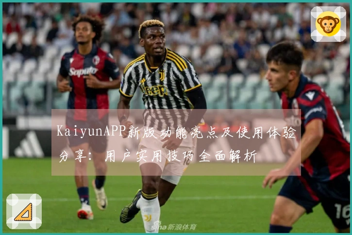 KaiyunAPP新版功能亮点及使用体验分享：用户实用技巧全面解析