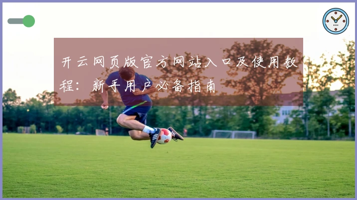 开云网页版官方网站入口及使用教程：新手用户必备指南