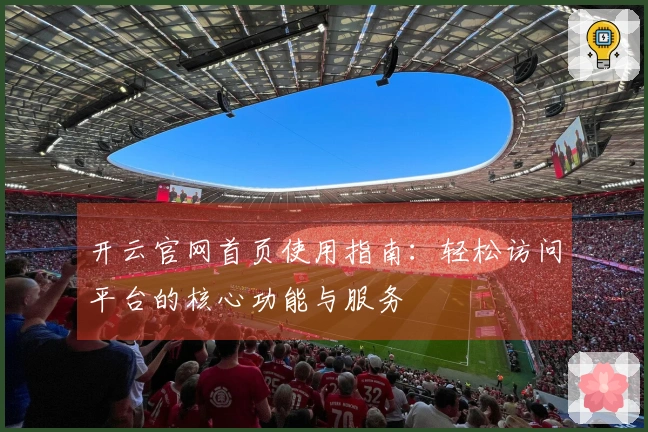 开云官网首页使用指南：轻松访问平台的核心功能与服务
