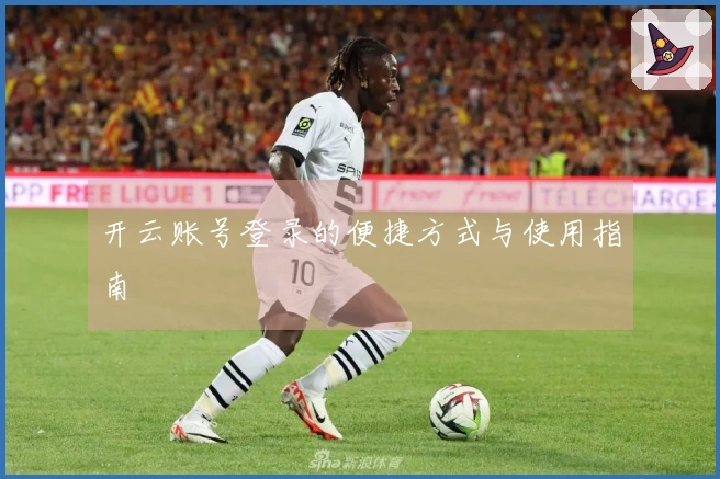 开云账号登录的便捷方式与使用指南
