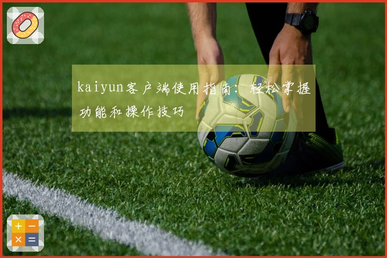 kaiyun客户端使用指南：轻松掌握功能和操作技巧