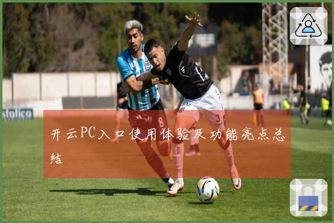 开云PC入口使用体验及功能亮点总结