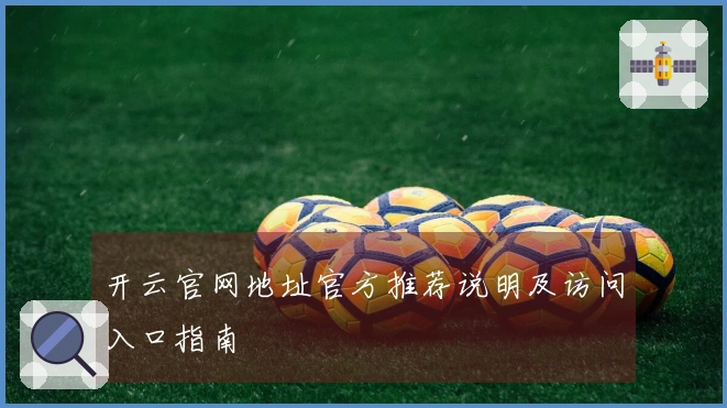 开云官网地址官方推荐说明及访问入口指南