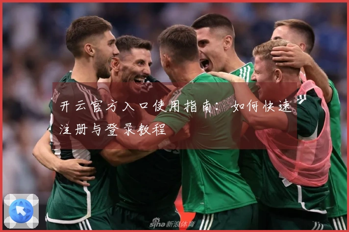 开云官方入口使用指南:如何快速注册与登录教程