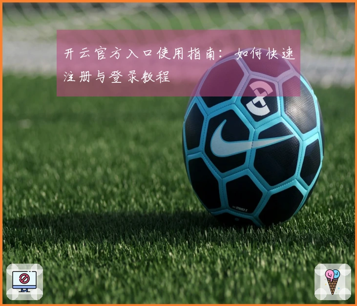 开云官方入口使用指南：如何快速注册与登录教程