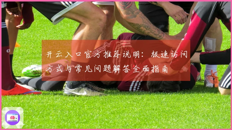 开云入口官方推荐说明：极速访问方式与常见问题解答全面指南