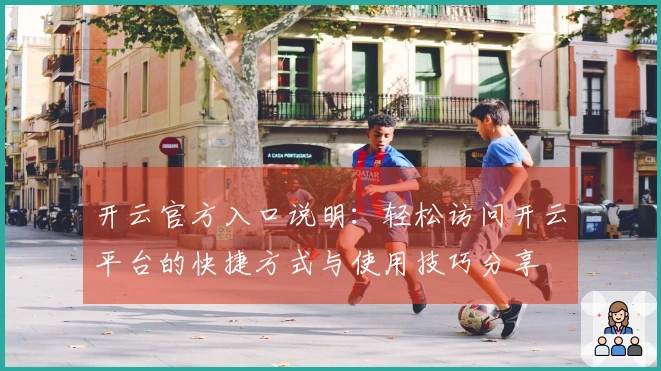 开云官方入口说明：轻松访问开云平台的快捷方式与使用技巧分享