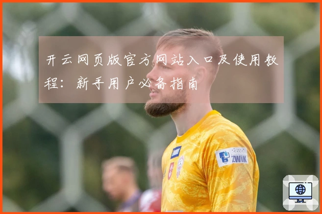开云网页版官方网站入口及使用教程：新手用户必备指南