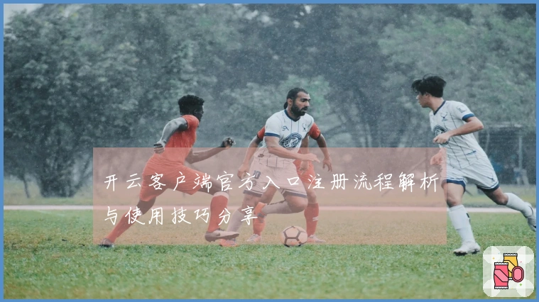 开云客户端官方入口注册流程解析与使用技巧分享