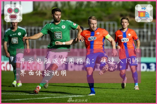 开云电脑版使用指南：快速入门与界面体验说明