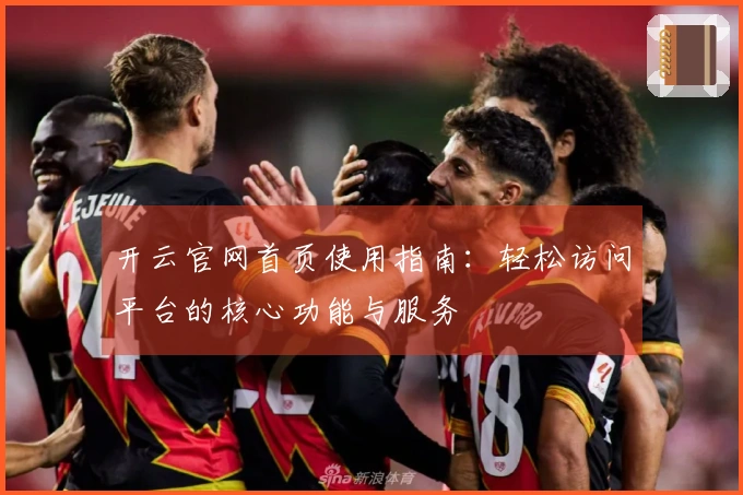 开云官网首页使用指南：轻松访问平台的核心功能与服务