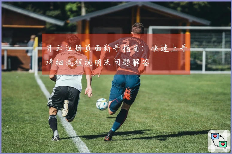 开云注册页面新手指南：快速上手详细流程说明及问题解答